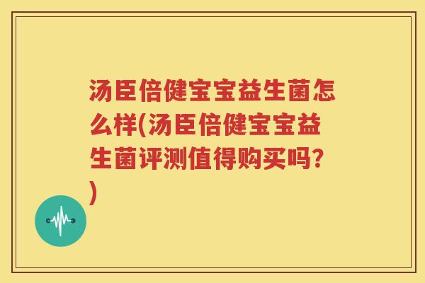 汤臣倍健宝宝益生菌怎么样(汤臣倍健宝宝益生菌评测值得购买吗？)