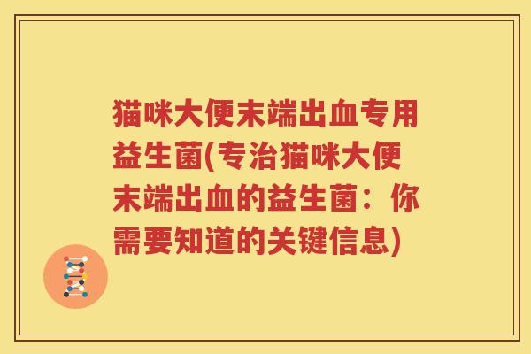 猫咪大便末端出血专用益生菌(专治猫咪大便末端出血的益生菌：你需要知道的关键信息)