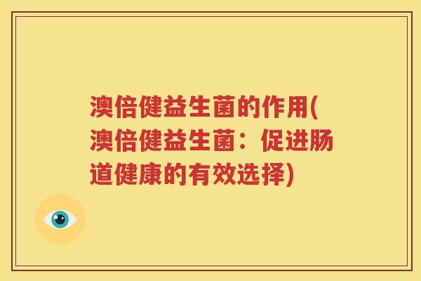 澳倍健益生菌的作用(澳倍健益生菌：促进肠道健康的有效选择)