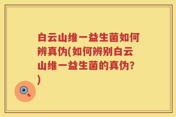 白云山维一益生菌如何辨真伪(如何辨别白云山维一益生菌的真伪？)