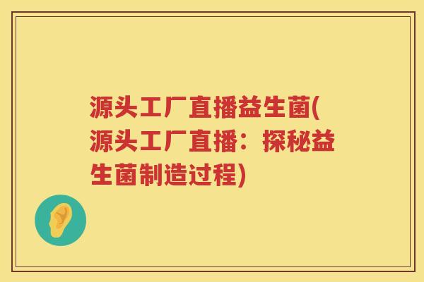 源头工厂直播益生菌(源头工厂直播：探秘益生菌制造过程)
