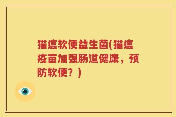 猫瘟软便益生菌(猫瘟疫苗加强肠道健康，预防软便？)