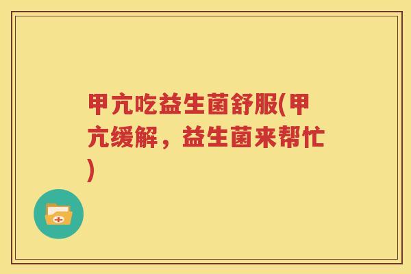 甲亢吃益生菌舒服(甲亢缓解，益生菌来帮忙)