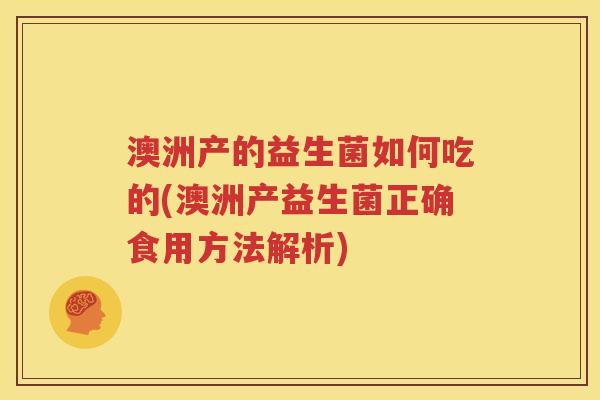 澳洲产的益生菌如何吃的(澳洲产益生菌正确食用方法解析)