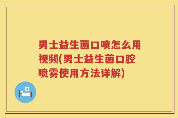 男士益生菌口喷怎么用视频(男士益生菌口腔喷雾使用方法详解)