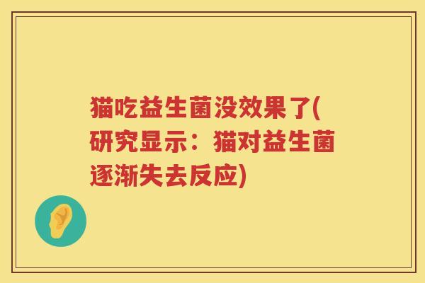 猫吃益生菌没效果了(研究显示：猫对益生菌逐渐失去反应)