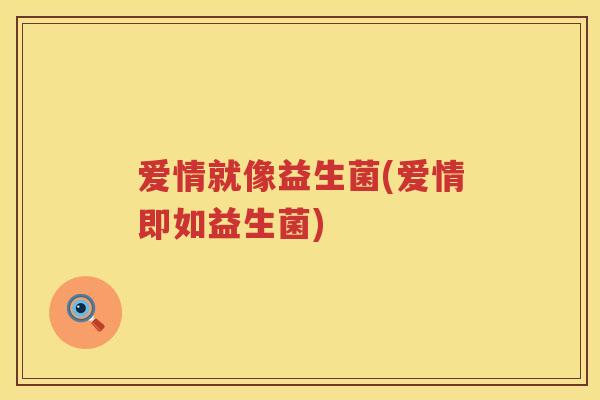 爱情就像益生菌(爱情即如益生菌)