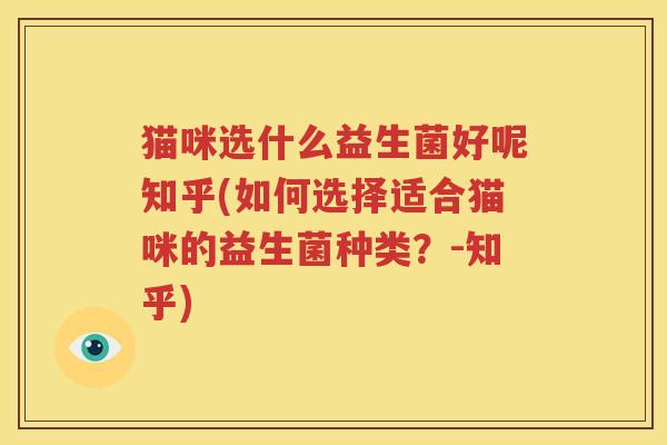 猫咪选什么益生菌好呢知乎(如何选择适合猫咪的益生菌种类？-知乎)