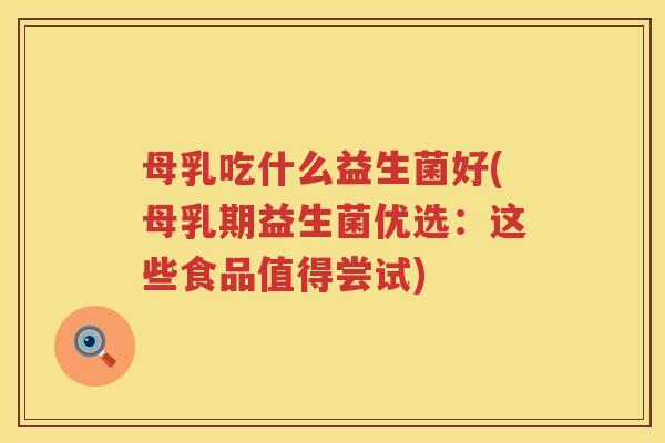 母乳吃什么益生菌好(母乳期益生菌优选：这些食品值得尝试)