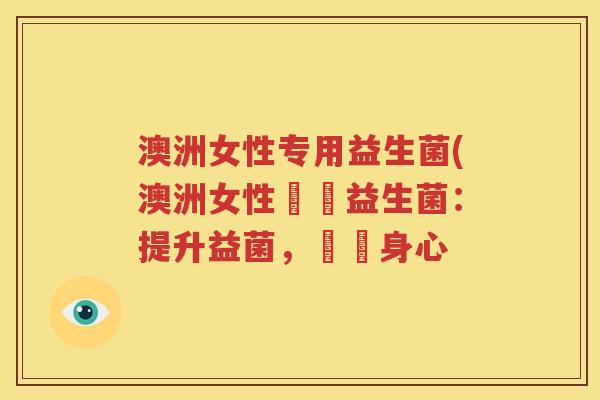 澳洲女性专用益生菌(澳洲女性專屬益生菌：提升益菌，療癒身心