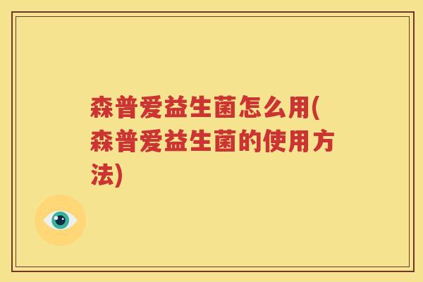 森普爱益生菌怎么用(森普爱益生菌的使用方法)