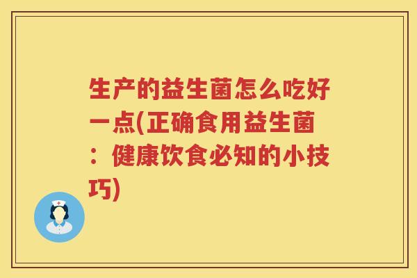 生产的益生菌怎么吃好一点(正确食用益生菌：健康饮食必知的小技巧)