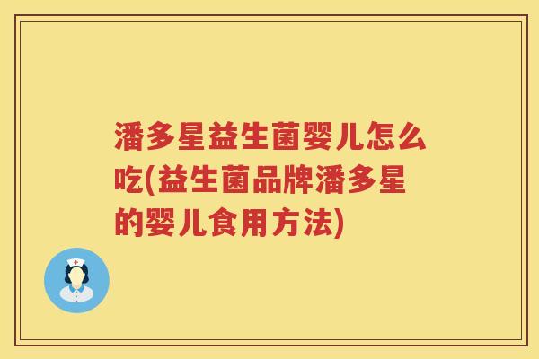 潘多星益生菌婴儿怎么吃(益生菌品牌潘多星的婴儿食用方法)