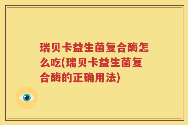 瑞贝卡益生菌复合酶怎么吃(瑞贝卡益生菌复合酶的正确用法)