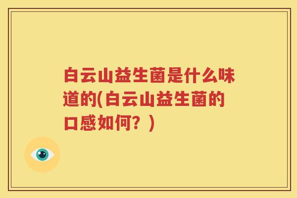 白云山益生菌是什么味道的(白云山益生菌的口感如何？)