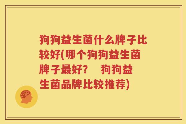 狗狗益生菌什么牌子比较好(哪个狗狗益生菌牌子最好？  狗狗益生菌品牌比较推荐)