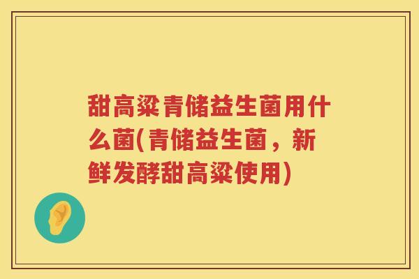 甜高粱青储益生菌用什么菌(青储益生菌，新鲜发酵甜高粱使用)