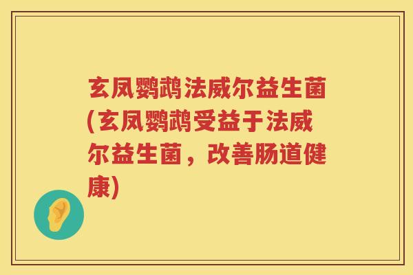 玄凤鹦鹉法威尔益生菌(玄凤鹦鹉受益于法威尔益生菌，改善肠道健康)