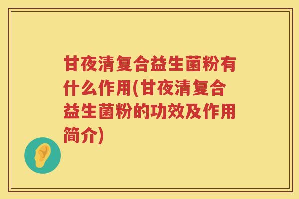 甘夜清复合益生菌粉有什么作用(甘夜清复合益生菌粉的功效及作用简介)
