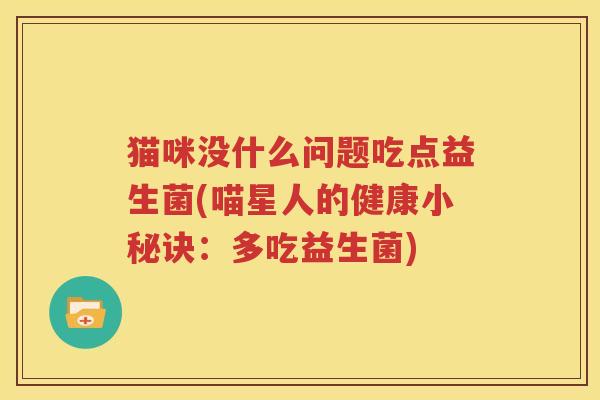 猫咪没什么问题吃点益生菌(喵星人的健康小秘诀：多吃益生菌)