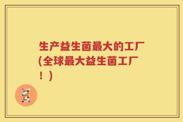 生产益生菌最大的工厂(全球最大益生菌工厂！)