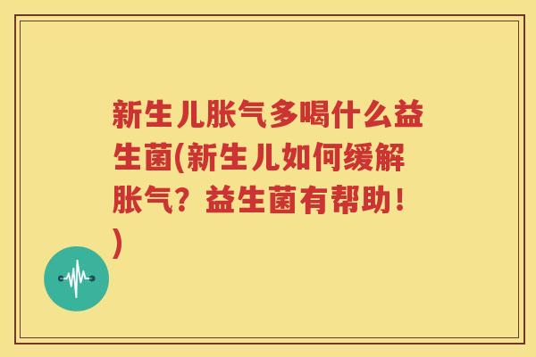 新生儿胀气多喝什么益生菌(新生儿如何缓解胀气？益生菌有帮助！)