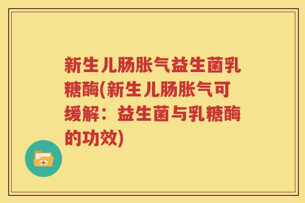 新生儿肠胀气益生菌乳糖酶(新生儿肠胀气可缓解：益生菌与乳糖酶的功效)