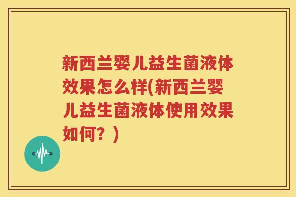 新西兰婴儿益生菌液体效果怎么样(新西兰婴儿益生菌液体使用效果如何？)