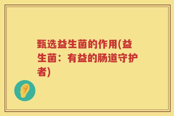 甄选益生菌的作用(益生菌：有益的肠道守护者)