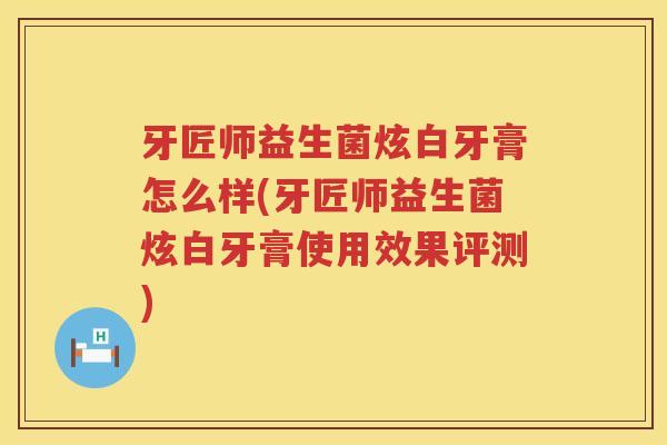 牙匠师益生菌炫白牙膏怎么样(牙匠师益生菌炫白牙膏使用效果评测)