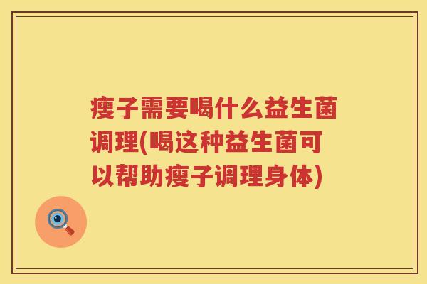 瘦子需要喝什么益生菌调理(喝这种益生菌可以帮助瘦子调理身体)