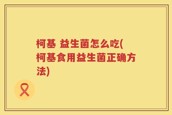 柯基 益生菌怎么吃(柯基食用益生菌正确方法)