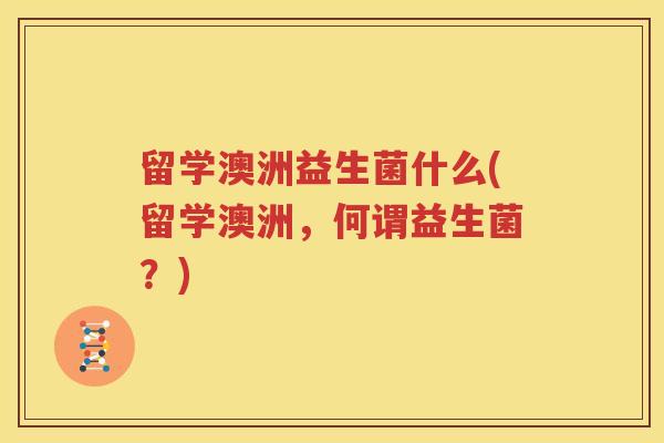 留学澳洲益生菌什么(留学澳洲，何谓益生菌？)