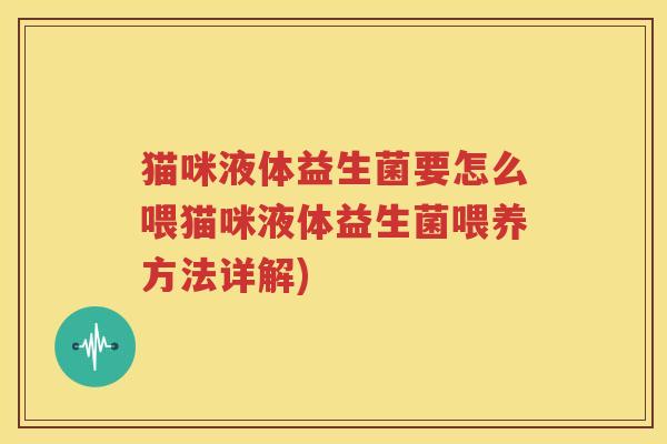 猫咪液体益生菌要怎么喂猫咪液体益生菌喂养方法详解)