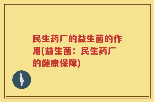 民生药厂的益生菌的作用(益生菌：民生药厂的健康保障)