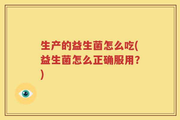 生产的益生菌怎么吃(益生菌怎么正确服用？)
