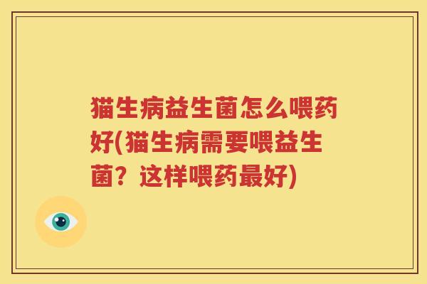 猫生病益生菌怎么喂药好(猫生病需要喂益生菌？这样喂药最好)