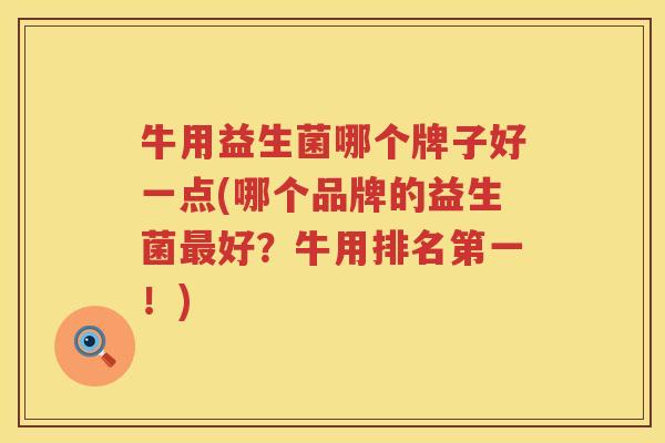 牛用益生菌哪个牌子好一点(哪个品牌的益生菌最好？牛用排名第一！)