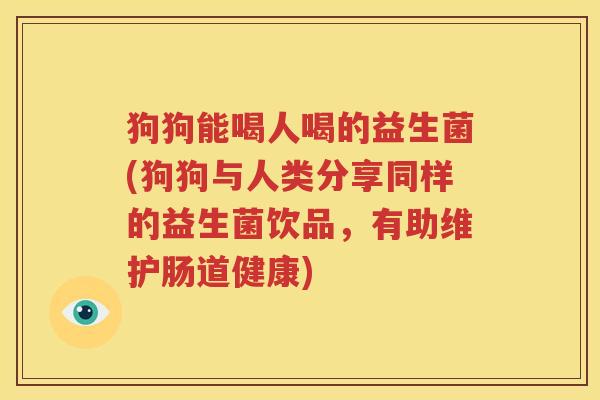 狗狗能喝人喝的益生菌(狗狗与人类分享同样的益生菌饮品，有助维护肠道健康)