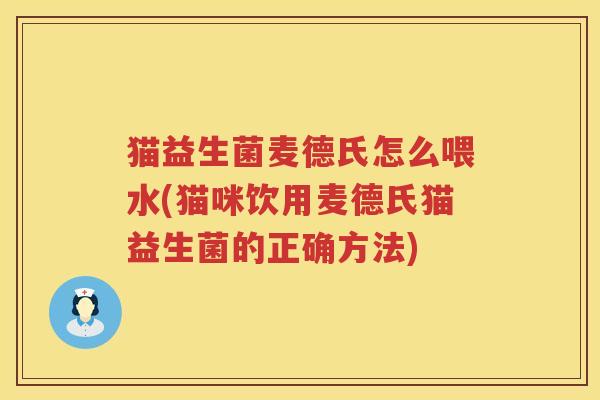 猫益生菌麦德氏怎么喂水(猫咪饮用麦德氏猫益生菌的正确方法)