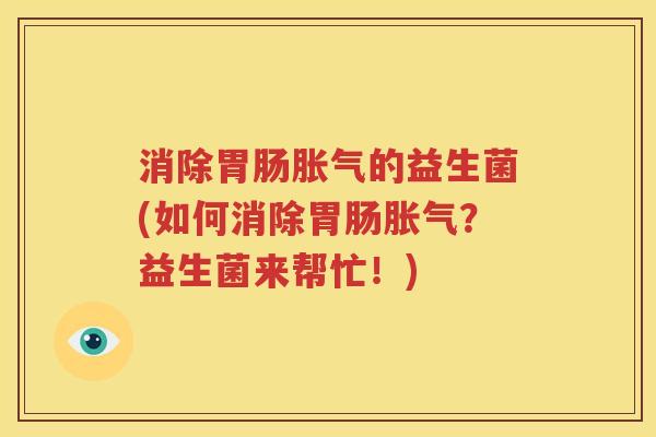 消除胃肠胀气的益生菌(如何消除胃肠胀气？益生菌来帮忙！)