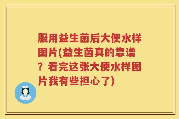 服用益生菌后大便水样图片(益生菌真的靠谱？看完这张大便水样图片我有些担心了)