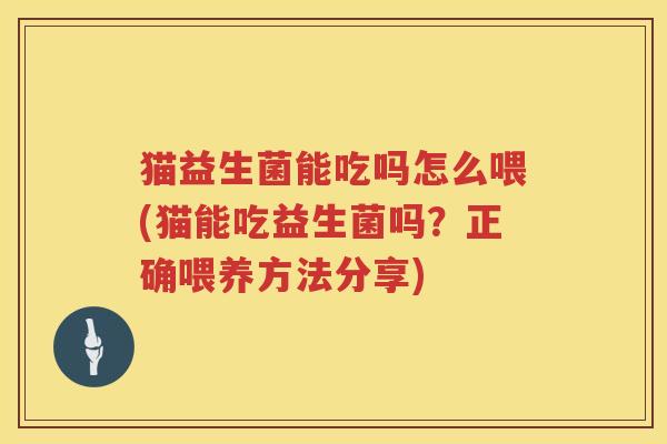 猫益生菌能吃吗怎么喂(猫能吃益生菌吗？正确喂养方法分享)
