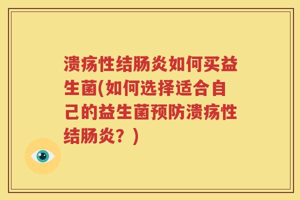 溃疡性结肠炎如何买益生菌(如何选择适合自己的益生菌预防溃疡性结肠炎？)
