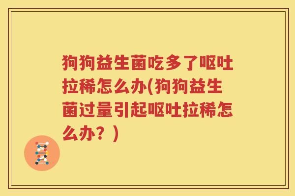 狗狗益生菌吃多了呕吐拉稀怎么办(狗狗益生菌过量引起呕吐拉稀怎么办？)
