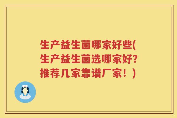 生产益生菌哪家好些(生产益生菌选哪家好？推荐几家靠谱厂家！)