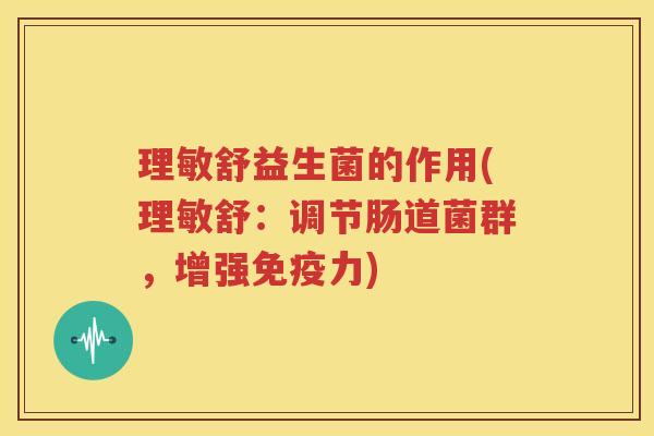 理敏舒益生菌的作用(理敏舒：调节肠道菌群，增强免疫力)