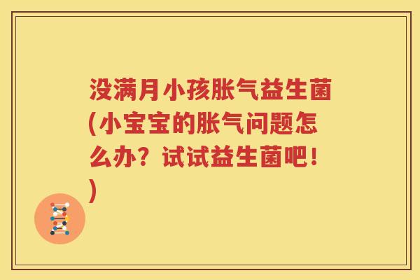 没满月小孩胀气益生菌(小宝宝的胀气问题怎么办？试试益生菌吧！)