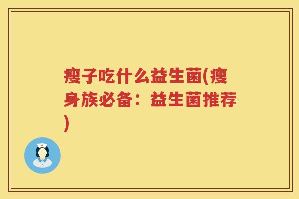 瘦子吃什么益生菌(瘦身族必备：益生菌推荐)