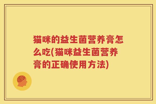 猫咪的益生菌营养膏怎么吃(猫咪益生菌营养膏的正确使用方法)